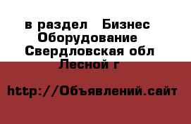  в раздел : Бизнес » Оборудование . Свердловская обл.,Лесной г.